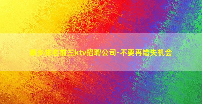 新乡排名前三ktv招聘公司-不要再错失机会